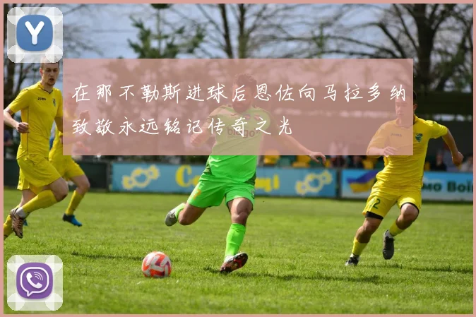 在那不勒斯进球后恩佐向马拉多纳致敬永远铭记传奇之光