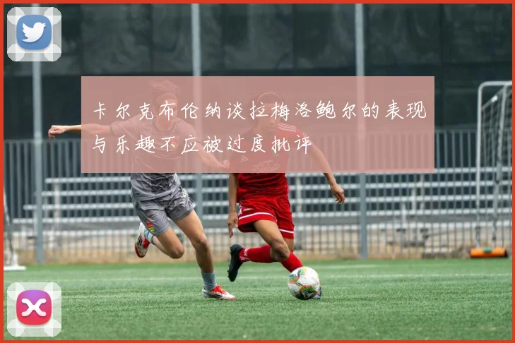 卡尔克布伦纳谈拉梅洛鲍尔的表现与乐趣不应被过度批评