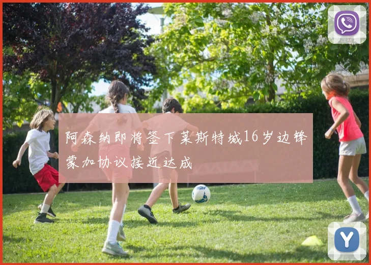 阿森纳即将签下莱斯特城16岁边锋蒙加协议接近达成