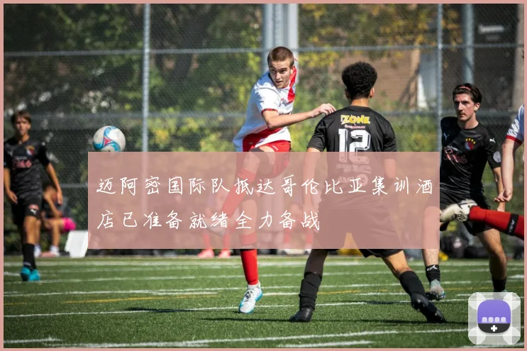 迈阿密国际队抵达哥伦比亚集训酒店已准备就绪全力备战
