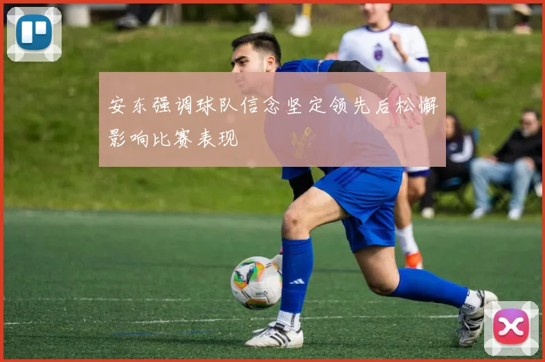 安东强调球队信念坚定领先后松懈影响比赛表现