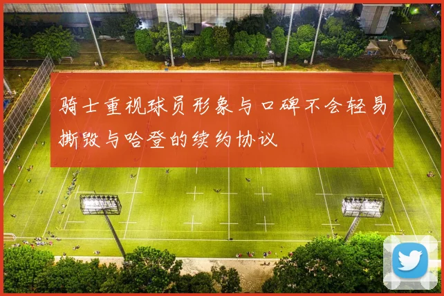 骑士重视球员形象与口碑不会轻易撕毁与哈登的续约协议
