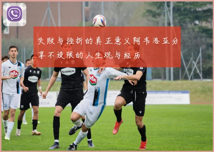 失败与挫折的真正意义阿韦洛亚分享不设限的人生观与经历