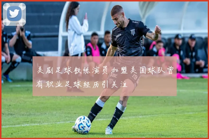美剧足球教练演员加盟美国球队曾有职业足球经历引关注