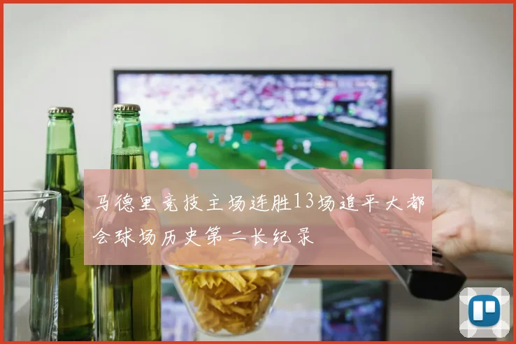 马德里竞技主场连胜13场追平大都会球场历史第二长纪录