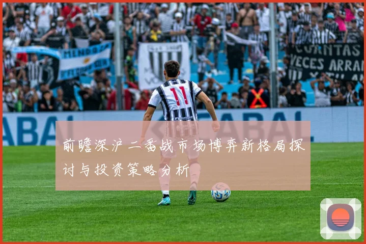 前瞻深沪二番战市场博弈新格局探讨与投资策略分析