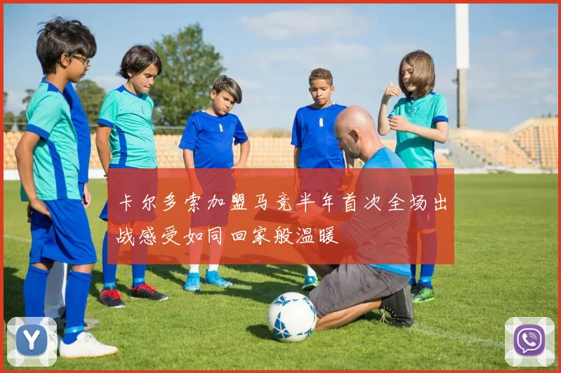 卡尔多索加盟马竞半年首次全场出战感受如同回家般温暖